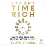 Become Time Rich : How to Stop Being Busy and Start Getting Wealthy - Lloyd J. Ross