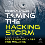 Taming the Hacking Storm : A Framework for Defeating Hackers and Malware - Roger A. Grimes
