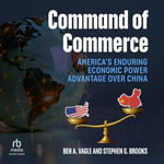 Command of Commerce : America's Enduring Economic Power Advantage over China - Ben A. Vagle