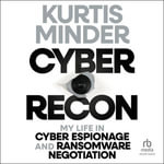 Cyber Recon : My Life in Cyber Espionage and Ransomware Negotiation - Kurtis Minder