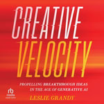Creative Velocity : Propelling Breakthrough Ideas in the Age of Generative AI - Leslie Grandy