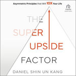 The Super Upside Factor : Asymmetric Principles that Will 10X Your Life - Daniel S. Kang