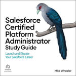 Salesforce Certified Platform Administrator Study Guide : Launch and Elevate Your Salesforce Career - Mike Wheeler