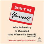 Don't Be Yourself : Why Authenticity Is Overrated (and What to Do Instead) - Tomas Chamorro-Premuzic