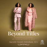 Beyond Titles : Fearlessly Leading as Your Authentic Self - Suezette Yasmin Robotham