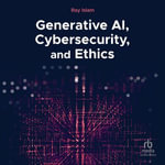 Generative AI, Cybersecurity, and Ethics - Ray Islam