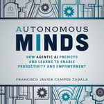 Autonomous Minds : How Agentic AI Predicts and Learns to Enable Productivity and Empowerment - Francisco Javier Campos Zabala