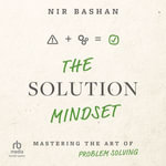 The Solution Mindset : Mastering the Art of Problem Solving - Nir Bashan