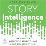 Story Intelligence : The Craft of Authentic Storytelling, Made Smarter with AI - Gabrielle Dolan