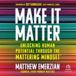 Make It Matter : Unlocking Human Potential Through The Mattering Mindset - Matthew Emerzian
