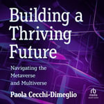 Building a Thriving Future : Navigating the Metaverse and Multiverse - Paola Cecchi-Dimeglio