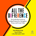 All the Difference : Six Leadership Actions to Bridge Perspectives, Strengthen Teams, and Create Value - Susan MacKenty Brady