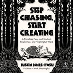 Stop Chasing, Start Creating : A Timeless Fable on Mindset, Resilience, and Meaningful Work - Justin Jones-Fosu