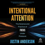 Intentional Attention : The Science and Practice of Focus Under Pressure - Justin Anderson