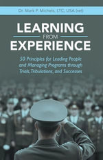 Learning from Experience : 50 Principles for Leading People and Managing Programs Through Trials, Tribulations, and Successes - Dr. Mark P. Michels LTC USA