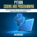 PYTHON CODING AND PROGRAMMING : The Smartest Way to Learn Everything you Need to Know about Python - John Mnemonic