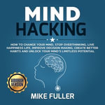 Mind Hacking : How to change your mind, stop overthinking, live happiness life, improve decision making, create better habits and unlock your mind's limitless potential - Mike Fuller