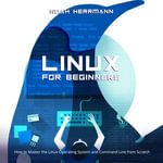 LINUX FOR BEGINNERS : How to Master the Linux Operating System and Command Line from Scratch - Noah Herrmann