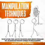 Manipulation Techniques : The Best Methods, Tricks, and Steps for Succesful Neuro-Linguistic Programming (NLP), Influencing and Persuasion Techniques for Absolute Beginners - Audley richard