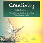 Creativity : The Ultimate Guide to Boosting Your Creative Skills - Karla Wayers