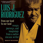 From Our Land to Our Land Lib/E : Essays, Journeys, and Imaginings from a Native Xicanx Writer - Luis J. Rodriguez