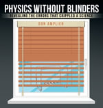 Physics Without Blinders : Revealing the Errors that Crippled a Science - Don Amplier