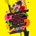 Assuming the Ecosexual Position : The Earth as Lover - Annie Sprinkle