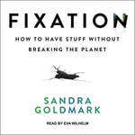 Fixation : How to Have Stuff without Breaking the Planet - Sandra Goldmark