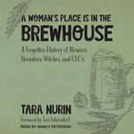A Woman's Place Is in the Brewhouse : A Forgotten History of Alewives, Brewsters, Witches, and CEOs - Tara Nurin