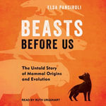 Beasts Before Us : The Untold Story of Mammal Origins and Evolution - Elsa Panciroli