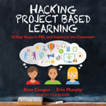 Hacking Project Based Learning : 10 Easy Steps to PBL and Inquiry in the Classroom - Ross Cooper
