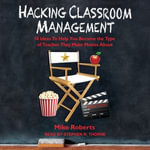 Hacking Classroom Management : 10 Ideas To Help You Become the Type of Teacher They Make Movies About - Mike Roberts