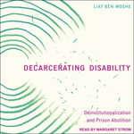 Decarcerating Disability : Deinstitutionalization and Prison Abolition - Liat Ben-Moshe