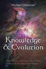 Knowledge and Evolution : How Theology, Philosophy, and Science Converge in the Question of Origins - Michael Chaberek