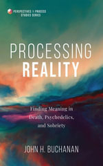 Processing Reality : Finding Meaning in Death, Psychedelics, and Sobriety - John H. Buchanan