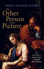 The Other Person in the Picture : The Portrayal and Interpretation of Joseph the Carpenter - Philip Walker Jacobs