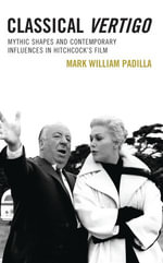 Classical Vertigo : Mythic Shapes and Contemporary Influences in Hitchcock's Film - Mark William Padilla