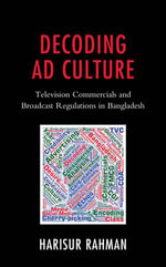 Decoding Ad Culture : Television Commercials and Broadcast Regulations in Bangladesh - Harisur Rahman