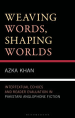 Weaving Words, Shaping Worlds : Intertextual Echoes and Reader Evaluation in Pakistani Anglophone Fiction - Azka Khan
