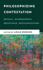 Philosophizing Contestation : Refusal, Disobedience, Resistance, Decolonization - Adam Burgos