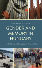 Gender and Memory in Hungary : From the Siege of Budapest to Present Day - Lisa Pope Fischer