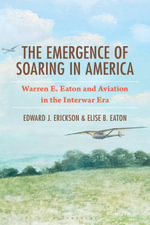 The Emergence of Soaring in America : Warren E. Eaton and Aviation in the Interwar Era - Edward J. Erickson