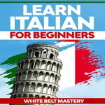 Learn Italian for beginners : Illustrated step by step guide for complete beginners to understand Italian language from scratch - White Belt Mastery