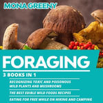 Foraging : 3 books in 1 : Recognizing Toxic and Poisonous Wild Plants and Mushrooms + The Best Edible Wild Foods Recipes + Eating for Free while on Hiking and Camping - Mona Greeny