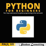 Python for Beginners : The 1 Day Crash Course For Python Programming In The Real World - Paul VII