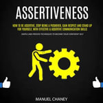 Assertiveness : How to Be Assertive, Stop Being a Pushover, Gain Respect and Stand Up for Yourself, With Effective & Assertive Communication Skills (Simple and Proven Techniques to Become Your Confident Self) - Manuel Chaney