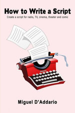 How to Write a Script : Create a script for radio, TV, cinema, theater and comic - Miguel D'Addario