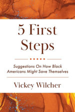 5 First Steps : Suggestions On How Black Americans Might Save Themselves - Vickey Wilcher