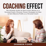 Coaching Effect : The Ultimate Guide on How to Earn Money as a Personal Coach, Discover Proven Strategies on How to Earn Massive Profits as a Personal Coach - Shannon Fisher