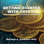 Getting Started With Crypto : Understanding How to Navigate The Crypto World - Michael A Goedeker MSc.